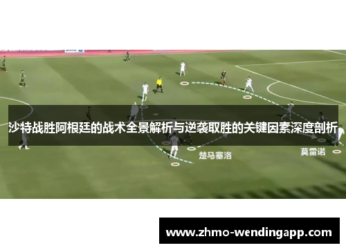 沙特战胜阿根廷的战术全景解析与逆袭取胜的关键因素深度剖析