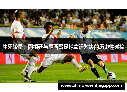 生死较量：阿根廷与墨西哥足球命运对决的历史性碰撞