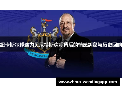 纽卡斯尔球迷为贝尼特斯欢呼背后的情感纠葛与历史回响