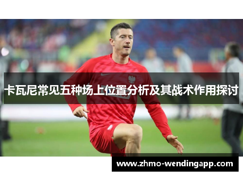 卡瓦尼常见五种场上位置分析及其战术作用探讨