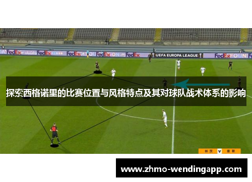 探索西格诺里的比赛位置与风格特点及其对球队战术体系的影响