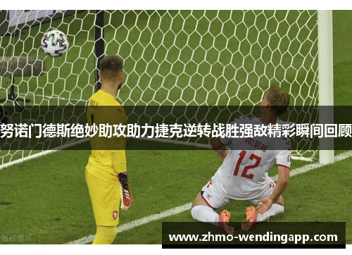 努诺门德斯绝妙助攻助力捷克逆转战胜强敌精彩瞬间回顾
