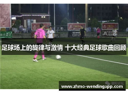 足球场上的旋律与激情 十大经典足球歌曲回顾