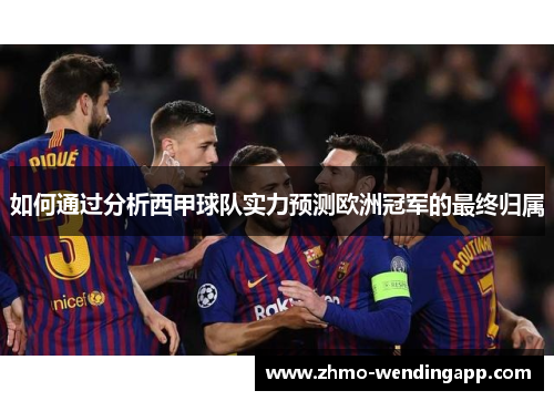 如何通过分析西甲球队实力预测欧洲冠军的最终归属