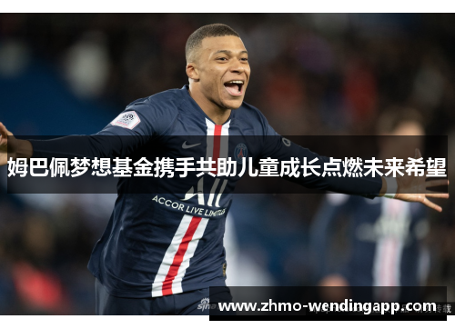 姆巴佩梦想基金携手共助儿童成长点燃未来希望