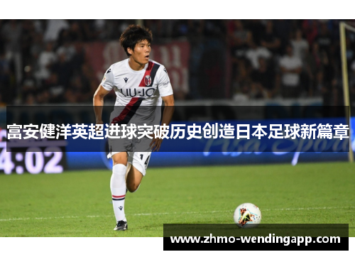 富安健洋英超进球突破历史创造日本足球新篇章