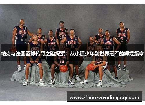 帕克与法国篮球传奇之路探索：从小镇少年到世界冠军的辉煌篇章