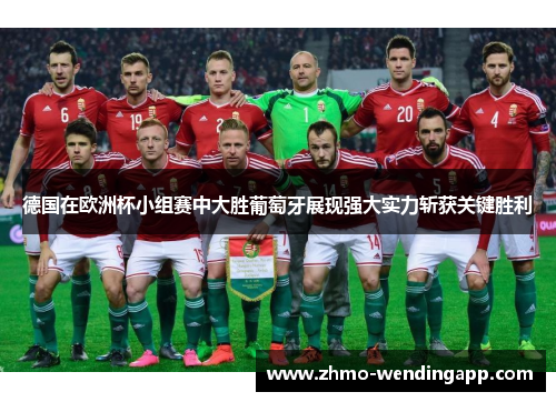 德国在欧洲杯小组赛中大胜葡萄牙展现强大实力斩获关键胜利