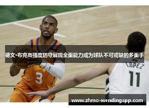 德文·布克高强度防守展现全面能力成为球队不可或缺的多面手 德文·布克高强度防守展现全面能力成为球队不可或缺的多面手