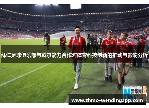 拜仁足球俱乐部与戴尔能力合作对体育科技创新的推动与影响分析 拜仁足球俱乐部与戴尔能力合作对体育科技创新的推动与影响分析