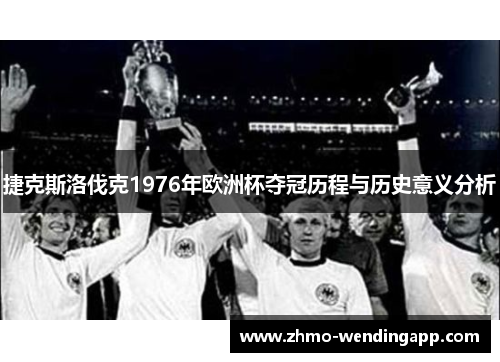 捷克斯洛伐克1976年欧洲杯夺冠历程与历史意义分析 捷克斯洛伐克1976年欧洲杯夺冠历程与历史意义分析