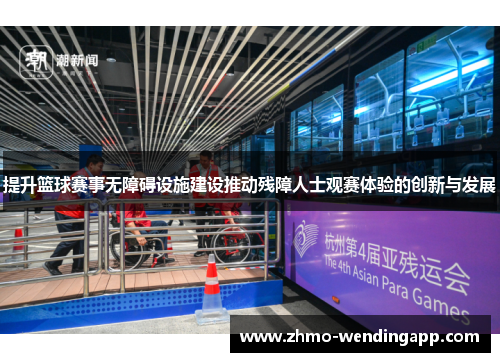 提升篮球赛事无障碍设施建设推动残障人士观赛体验的创新与发展