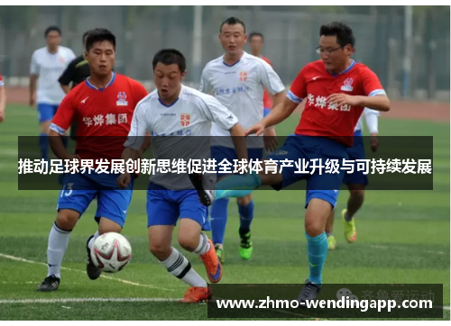 推动足球界发展创新思维促进全球体育产业升级与可持续发展