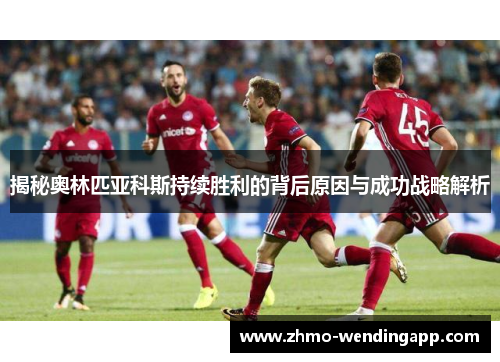 揭秘奥林匹亚科斯持续胜利的背后原因与成功战略解析 揭秘奥林匹亚科斯持续胜利的背后原因与成功战略解析