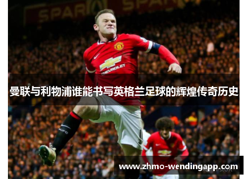 曼联与利物浦谁能书写英格兰足球的辉煌传奇历史