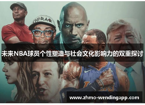 未来NBA球员个性塑造与社会文化影响力的双重探讨 未来NBA球员个性塑造与社会文化影响力的双重探讨