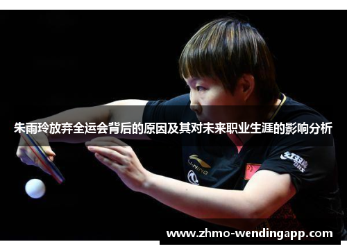 朱雨玲放弃全运会背后的原因及其对未来职业生涯的影响分析