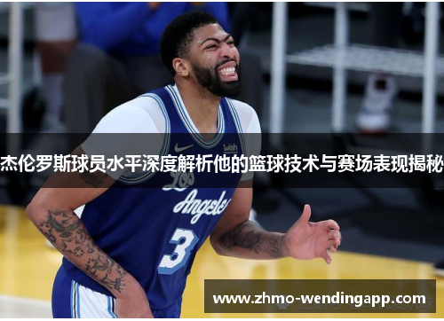 杰伦罗斯球员水平深度解析他的篮球技术与赛场表现揭秘