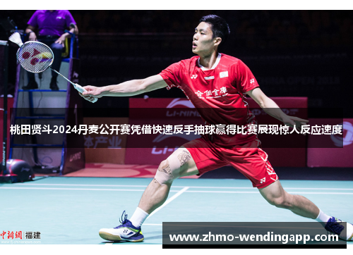 桃田贤斗2024丹麦公开赛凭借快速反手抽球赢得比赛展现惊人反应速度 桃田贤斗2024丹麦公开赛凭借快速反手抽球赢得比赛展现惊人反应速度