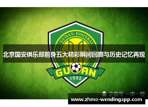 北京国安俱乐部前身五大精彩瞬间回顾与历史记忆再现