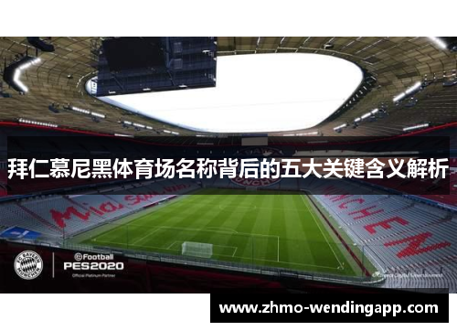 拜仁慕尼黑体育场名称背后的五大关键含义解析