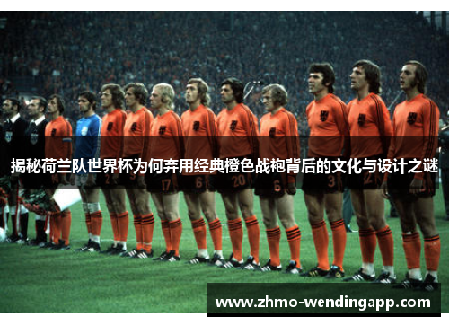 揭秘荷兰队世界杯为何弃用经典橙色战袍背后的文化与设计之谜 揭秘荷兰队世界杯为何弃用经典橙色战袍背后的文化与设计之谜