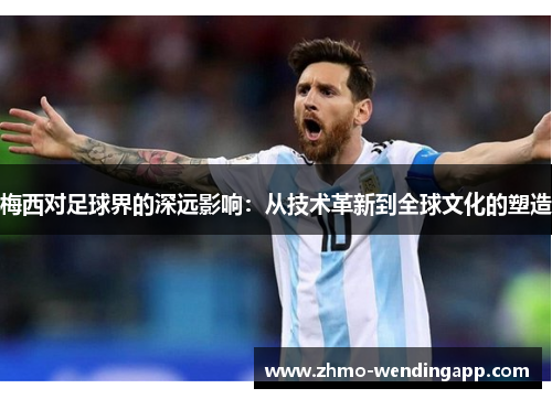 梅西对足球界的深远影响：从技术革新到全球文化的塑造