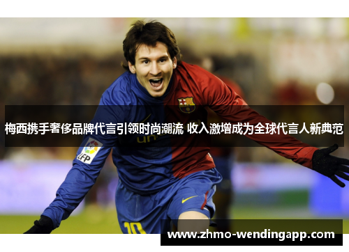 梅西携手奢侈品牌代言引领时尚潮流 收入激增成为全球代言人新典范