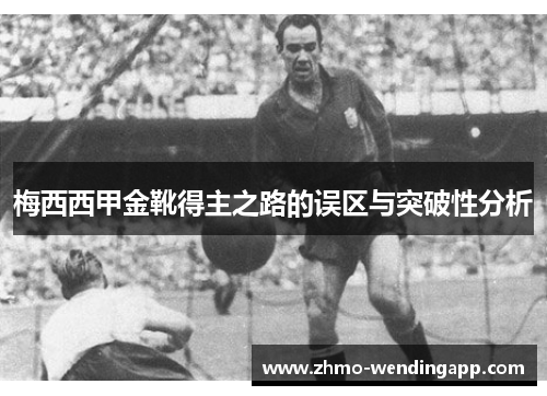 梅西西甲金靴得主之路的误区与突破性分析 梅西西甲金靴得主之路的误区与突破性分析