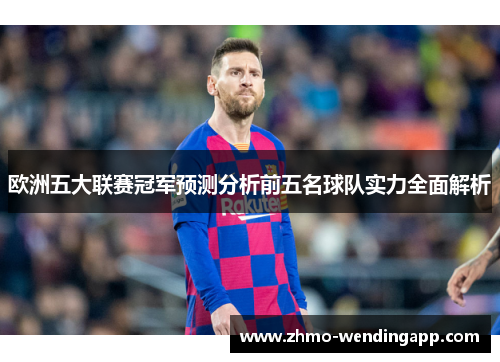欧洲五大联赛冠军预测分析前五名球队实力全面解析