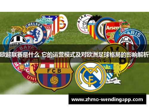欧超联赛是什么 它的运营模式及对欧洲足球格局的影响解析