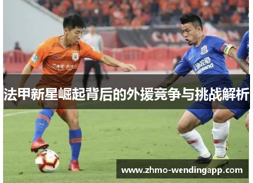 法甲新星崛起背后的外援竞争与挑战解析