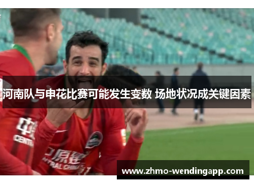 河南队与申花比赛可能发生变数 场地状况成关键因素