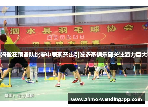 海登在预备队比赛中表现突出引发多家俱乐部关注潜力巨大