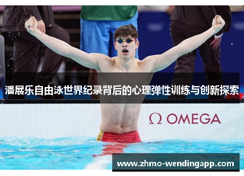 潘展乐自由泳世界纪录背后的心理弹性训练与创新探索