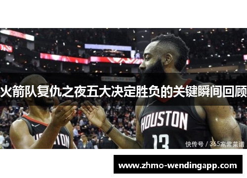 火箭队复仇之夜五大决定胜负的关键瞬间回顾 火箭队复仇之夜五大决定胜负的关键瞬间回顾