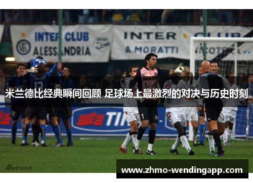 米兰德比经典瞬间回顾 足球场上最激烈的对决与历史时刻 米兰德比经典瞬间回顾 足球场上最激烈的对决与历史时刻