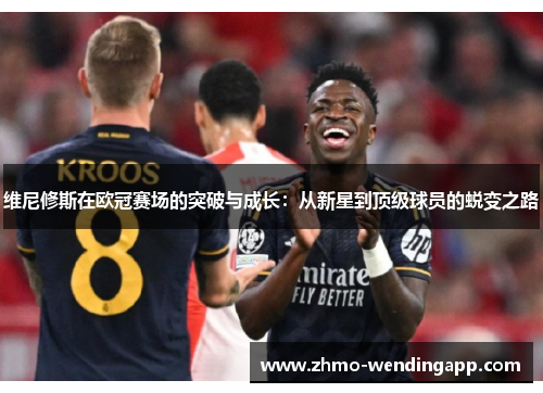 维尼修斯在欧冠赛场的突破与成长:从新星到顶级球员的蜕变之路 维尼修斯在欧冠赛场的突破与成长:从新星到顶级球员的蜕变之路