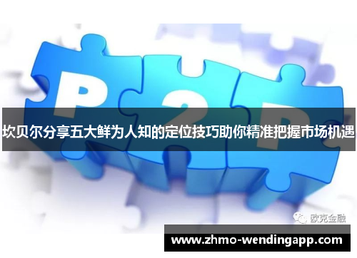 坎贝尔分享五大鲜为人知的定位技巧助你精准把握市场机遇 坎贝尔分享五大鲜为人知的定位技巧助你精准把握市场机遇