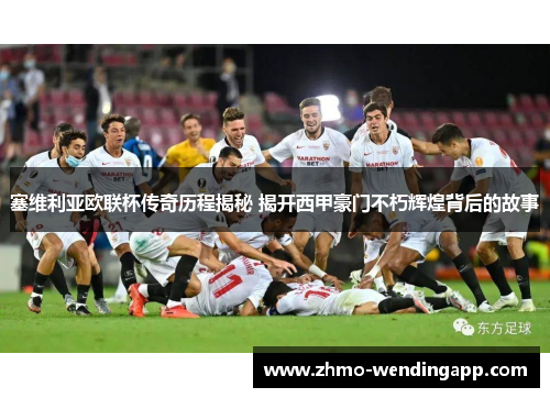 塞维利亚欧联杯传奇历程揭秘 揭开西甲豪门不朽辉煌背后的故事 塞维利亚欧联杯传奇历程揭秘 揭开西甲豪门不朽辉煌背后的故事