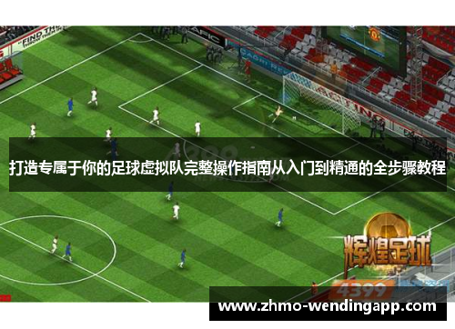 打造专属于你的足球虚拟队完整操作指南从入门到精通的全步骤教程 打造专属于你的足球虚拟队完整操作指南从入门到精通的全步骤教程