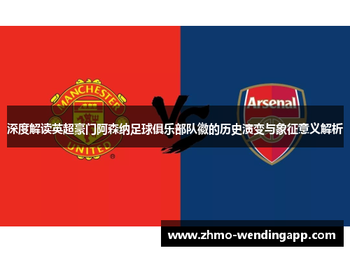 深度解读英超豪门阿森纳足球俱乐部队徽的历史演变与象征意义解析