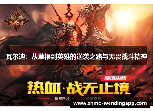 瓦尔迪:从草根到英雄的逆袭之路与无畏战斗精神 瓦尔迪:从草根到英雄的逆袭之路与无畏战斗精神
