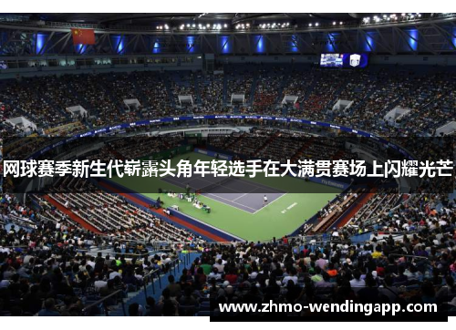 网球赛季新生代崭露头角年轻选手在大满贯赛场上闪耀光芒 网球赛季新生代崭露头角年轻选手在大满贯赛场上闪耀光芒
