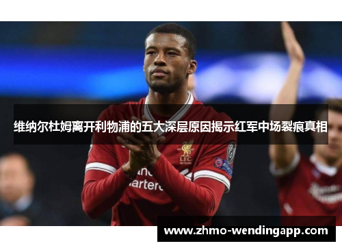 维纳尔杜姆离开利物浦的五大深层原因揭示红军中场裂痕真相