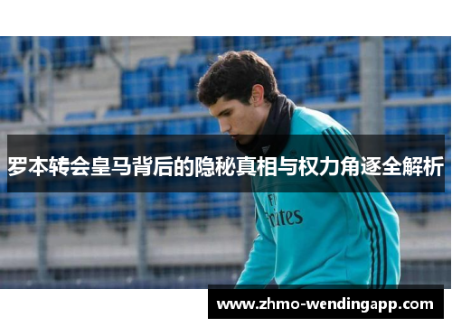罗本转会皇马背后的隐秘真相与权力角逐全解析 罗本转会皇马背后的隐秘真相与权力角逐全解析