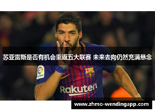 苏亚雷斯是否有机会重返五大联赛 未来去向仍然充满悬念
