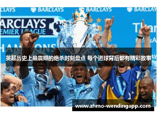 英超历史上最震撼的绝杀时刻盘点 每个进球背后都有精彩故事