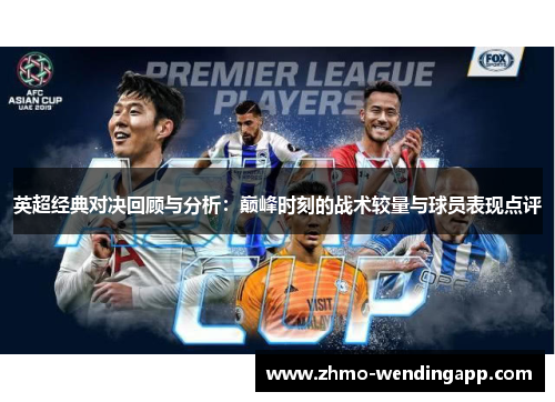 英超经典对决回顾与分析:巅峰时刻的战术较量与球员表现点评 英超经典对决回顾与分析:巅峰时刻的战术较量与球员表现点评