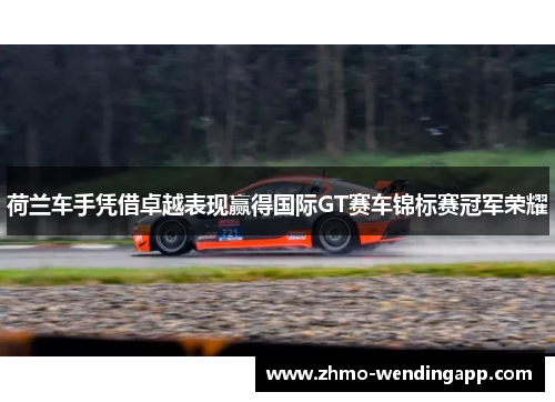 荷兰车手凭借卓越表现赢得国际GT赛车锦标赛冠军荣耀